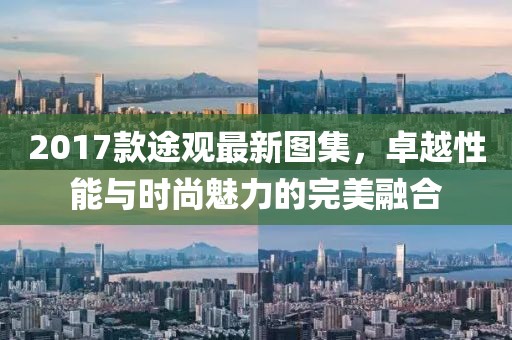 2017款途觀最新圖集，卓越性能與時尚魅力的完美融合