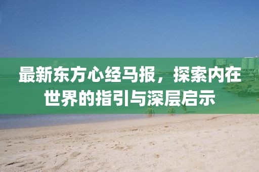 最新東方心經(jīng)馬報，探索內(nèi)在世界的指引與深層啟示