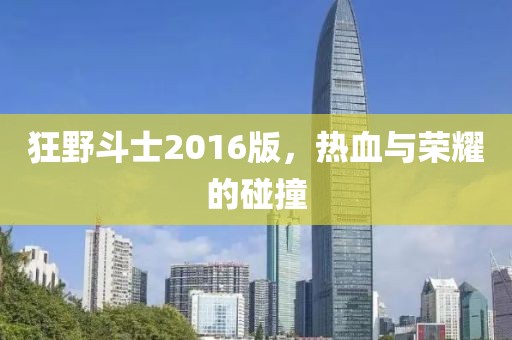 狂野斗士2016版，熱血與榮耀的碰撞