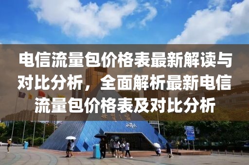 電信流量包價(jià)格表最新解讀與對(duì)比分析，全面解析最新電信流量包價(jià)格表及對(duì)比分析