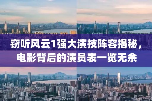 竊聽風云1強大演技陣容揭秘，電影背后的演員表一覽無余