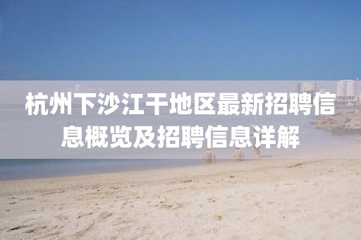 杭州下沙江干地區(qū)最新招聘信息概覽及招聘信息詳解