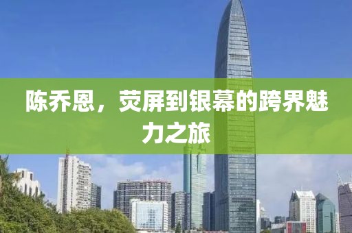 陳喬恩，熒屏到銀幕的跨界魅力之旅