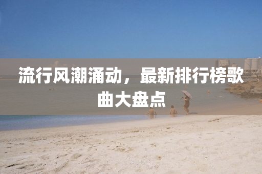 流行風(fēng)潮涌動，最新排行榜歌曲大盤點(diǎn)