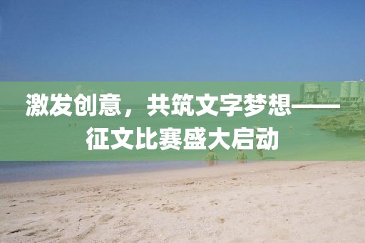 激發(fā)創(chuàng)意，共筑文字夢想——征文比賽盛大啟動
