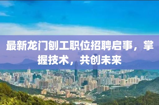 最新龍門刨工職位招聘啟事，掌握技術(shù)，共創(chuàng)未來