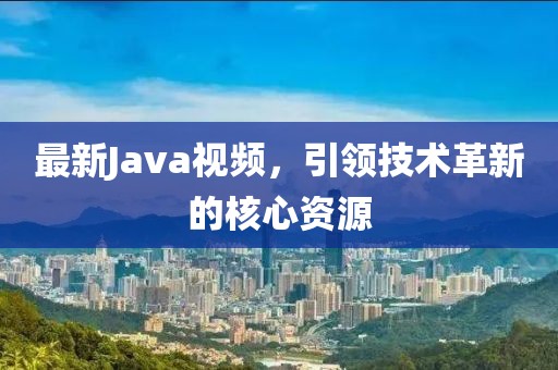 最新Java視頻，引領(lǐng)技術(shù)革新的核心資源