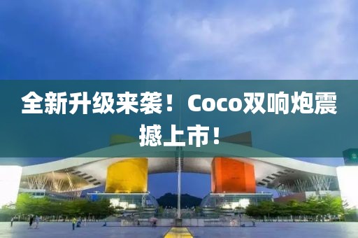 全新升級來襲！Coco雙響炮震撼上市！