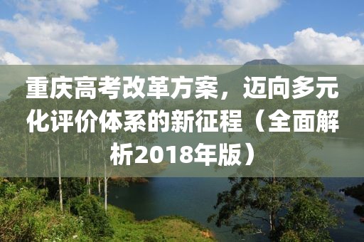 重慶高考改革方案，邁向多元化評價體系的新征程（全面解析2018年版）