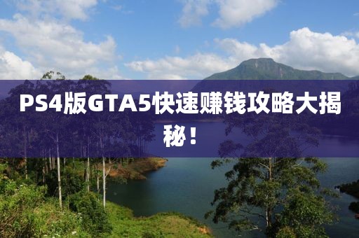 PS4版GTA5快速賺錢攻略大揭秘！