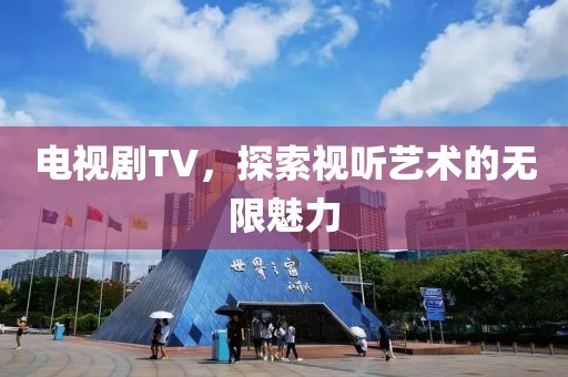 電視劇TV，探索視聽藝術(shù)的無限魅力