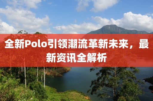 全新Polo引領潮流革新未來，最新資訊全解析