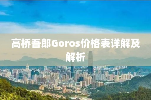 高橋吾郎Goros價(jià)格表詳解及解析