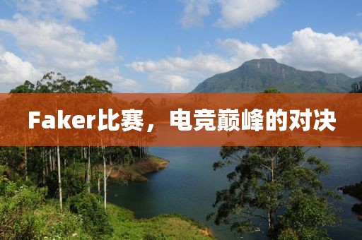 Faker比賽，電競巔峰的對決