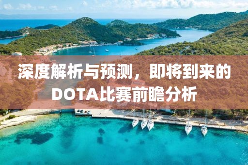 深度解析與預測，即將到來的DOTA比賽前瞻分析