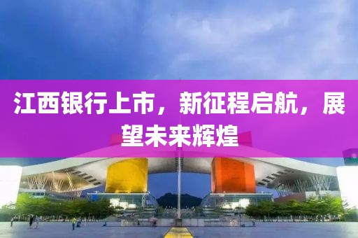 江西銀行上市，新征程啟航，展望未來輝煌