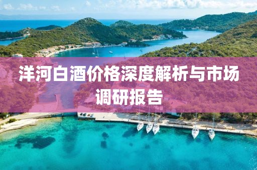 洋河白酒價(jià)格深度解析與市場調(diào)研報(bào)告