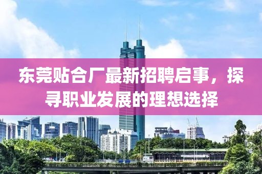 東莞貼合廠最新招聘啟事，探尋職業(yè)發(fā)展的理想選擇