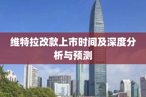 維特拉改款上市時間及深度分析與預(yù)測