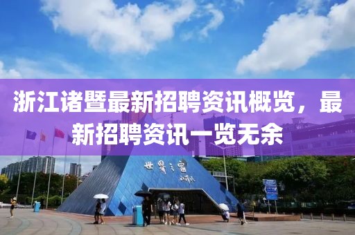浙江諸暨最新招聘資訊概覽，最新招聘資訊一覽無余