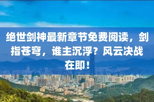 絕世劍神最新章節(jié)免費閱讀，劍指蒼穹，誰主沉??？風(fēng)云決戰(zhàn)在即！