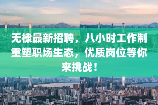 無棣最新招聘，八小時(shí)工作制重塑職場(chǎng)生態(tài)，優(yōu)質(zhì)崗位等你來挑戰(zhàn)！