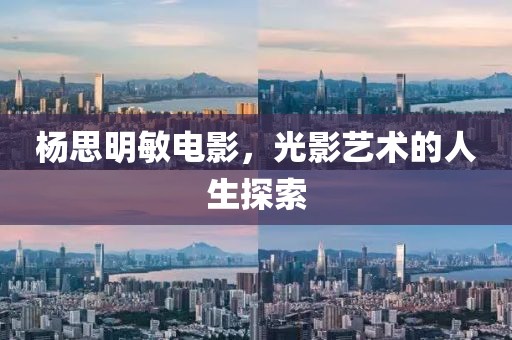 楊思明敏電影，光影藝術(shù)的人生探索