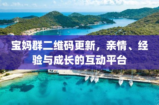 寶媽群二維碼更新，親情、經(jīng)驗與成長的互動平臺