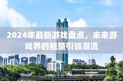 2024年最新游戲盤點，未來游戲界的翹楚引領潮流