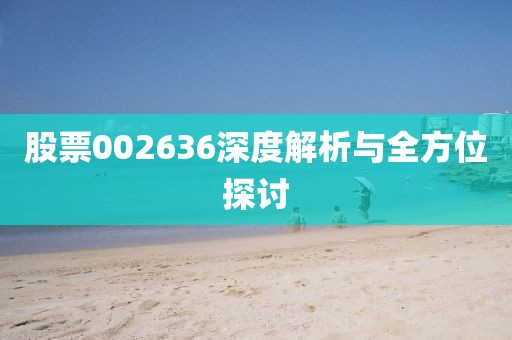 股票002636深度解析與全方位探討