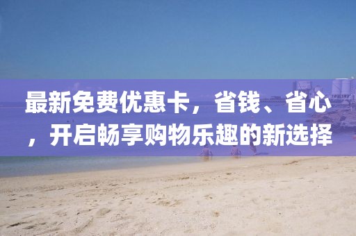 最新免費(fèi)優(yōu)惠卡，省錢、省心，開啟暢享購(gòu)物樂(lè)趣的新選擇