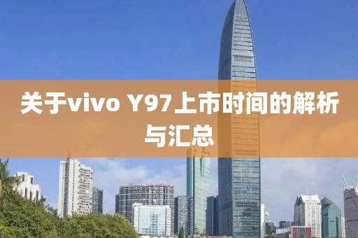 關(guān)于vivo Y97上市時(shí)間的解析與匯總