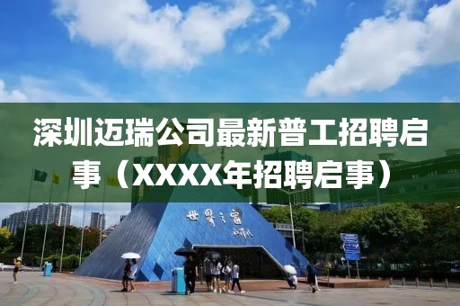 深圳邁瑞公司最新普工招聘啟事（XXXX年招聘啟事）