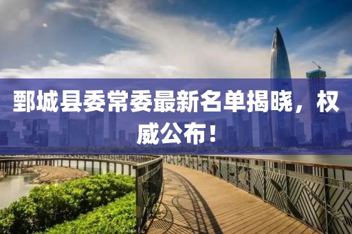 鄄城縣委常委最新名單揭曉，權(quán)威公布！