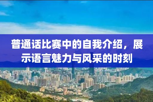 普通話比賽中的自我介紹，展示語(yǔ)言魅力與風(fēng)采的時(shí)刻