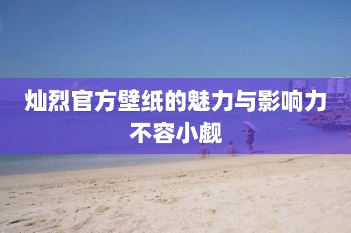 燦烈官方壁紙的魅力與影響力不容小覷