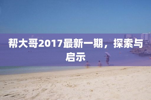 幫大哥2017最新一期，探索與啟示