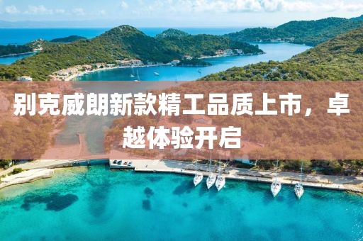 別克威朗新款精工品質(zhì)上市，卓越體驗(yàn)開(kāi)啟