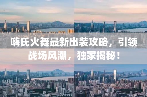 嗨氏火舞最新出裝攻略，引領(lǐng)戰(zhàn)場風(fēng)潮，獨家揭秘！