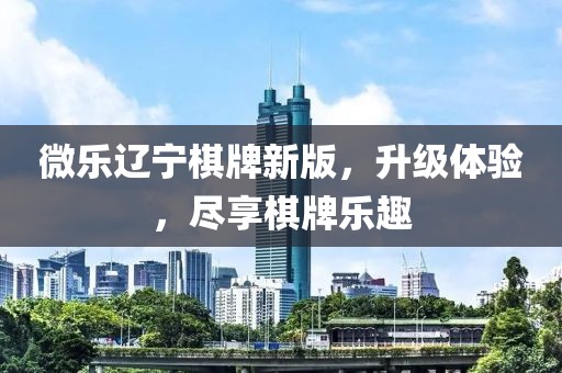 微樂遼寧棋牌新版，升級體驗(yàn)，盡享棋牌樂趣