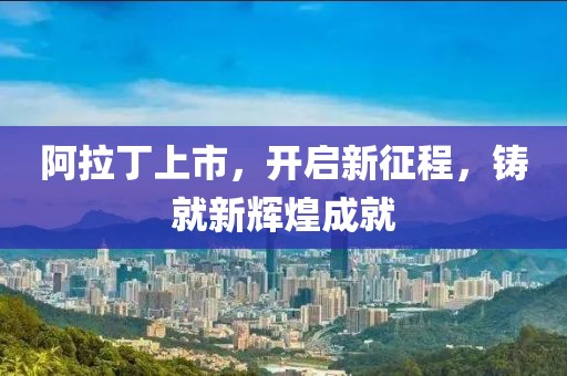 阿拉丁上市，開啟新征程，鑄就新輝煌成就