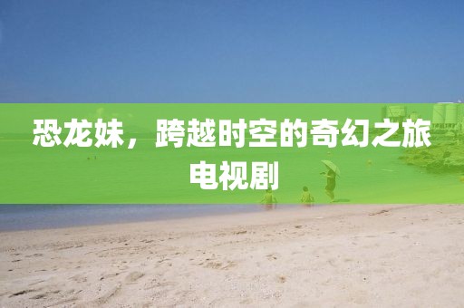 恐龍妹，跨越時空的奇幻之旅電視劇